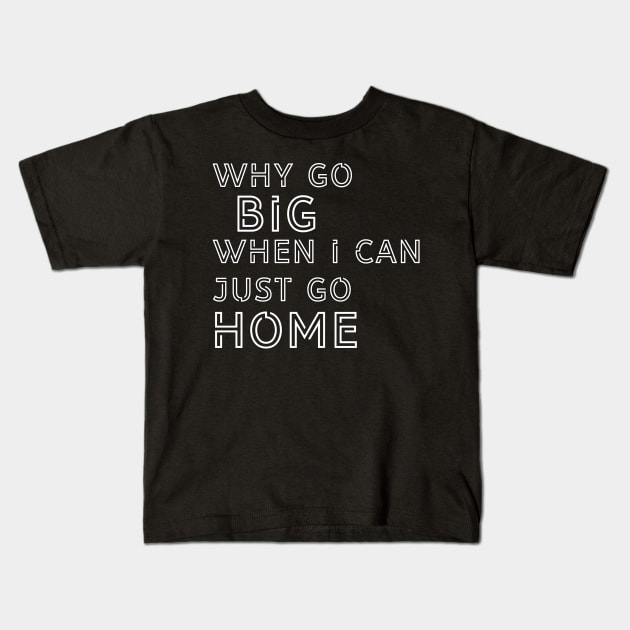 Why go big when I can just go home? Kids T-Shirt by YourSelf101